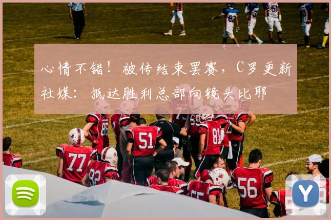 心情不错！被传结束罢赛，C罗更新社媒：抵达胜利总部向镜头比耶