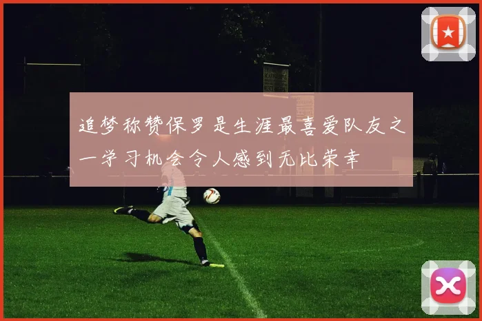 追梦称赞保罗是生涯最喜爱队友之一学习机会令人感到无比荣幸