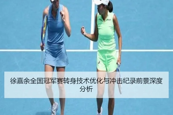 徐嘉余全国冠军赛转身技术优化与冲击纪录前景深度分析